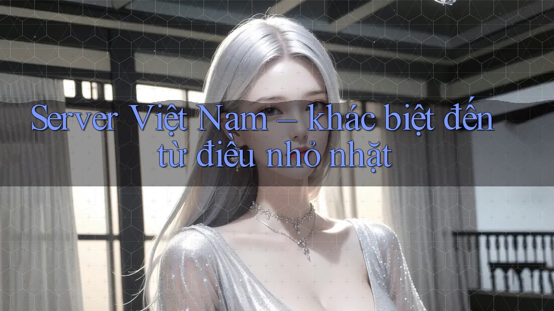 Server Việt Nam – khác biệt đến từ điều nhỏ nhặt Server Việt Nam – khác biệt đến từ điều nhỏ nhặt