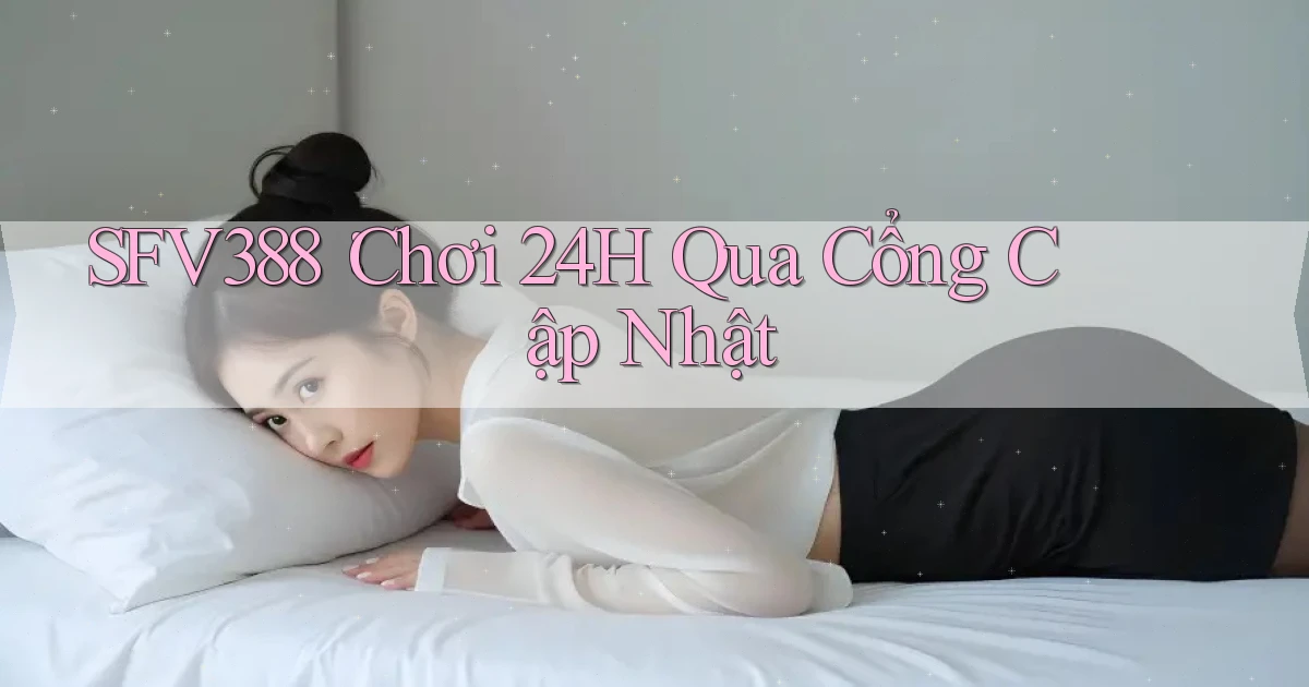 sfv388： Chơi 24h Qua Cổng Cập Nhật