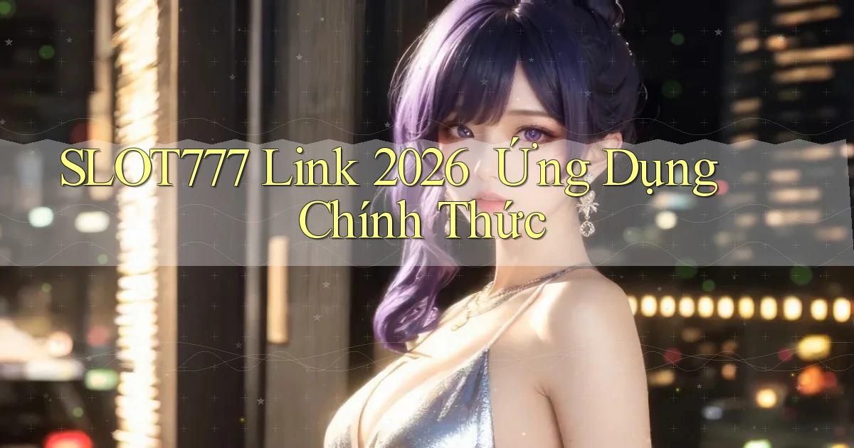 slot777   Link 2026 ｜ Ứng Dụng Chính Thức