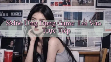 sm66   Ứng Dụng Game ｜ Lối Vào Trực Tiếp