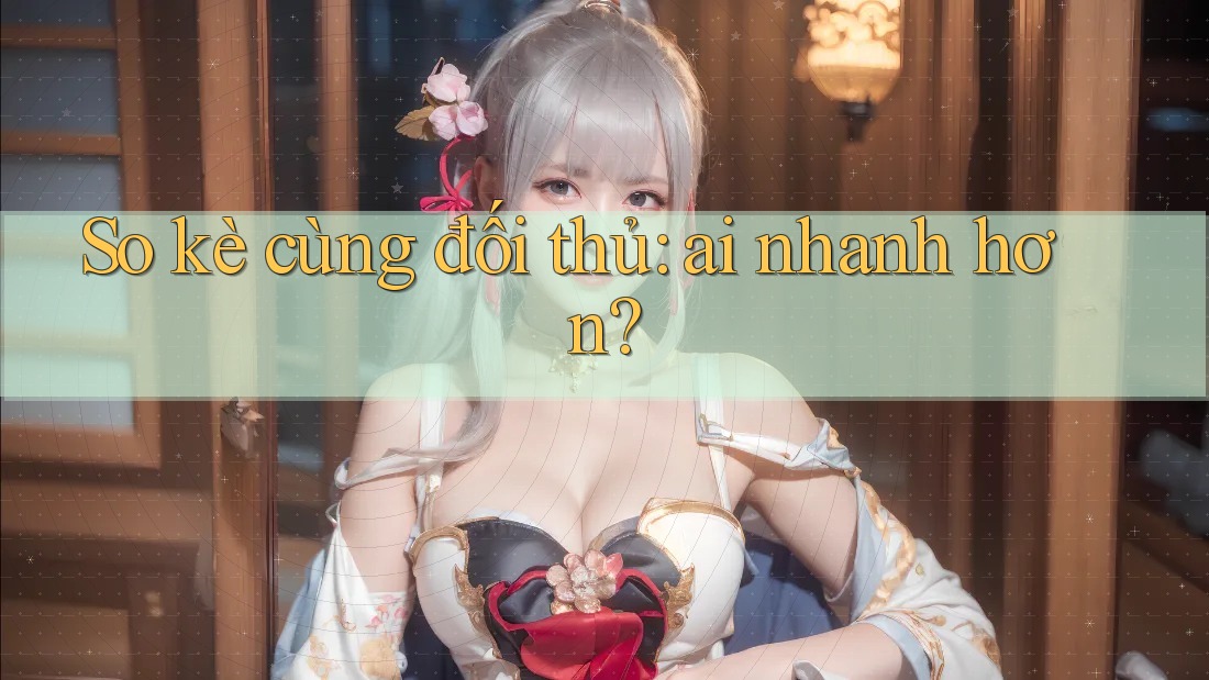 So kè cùng đối thủ: ai nhanh hơn?