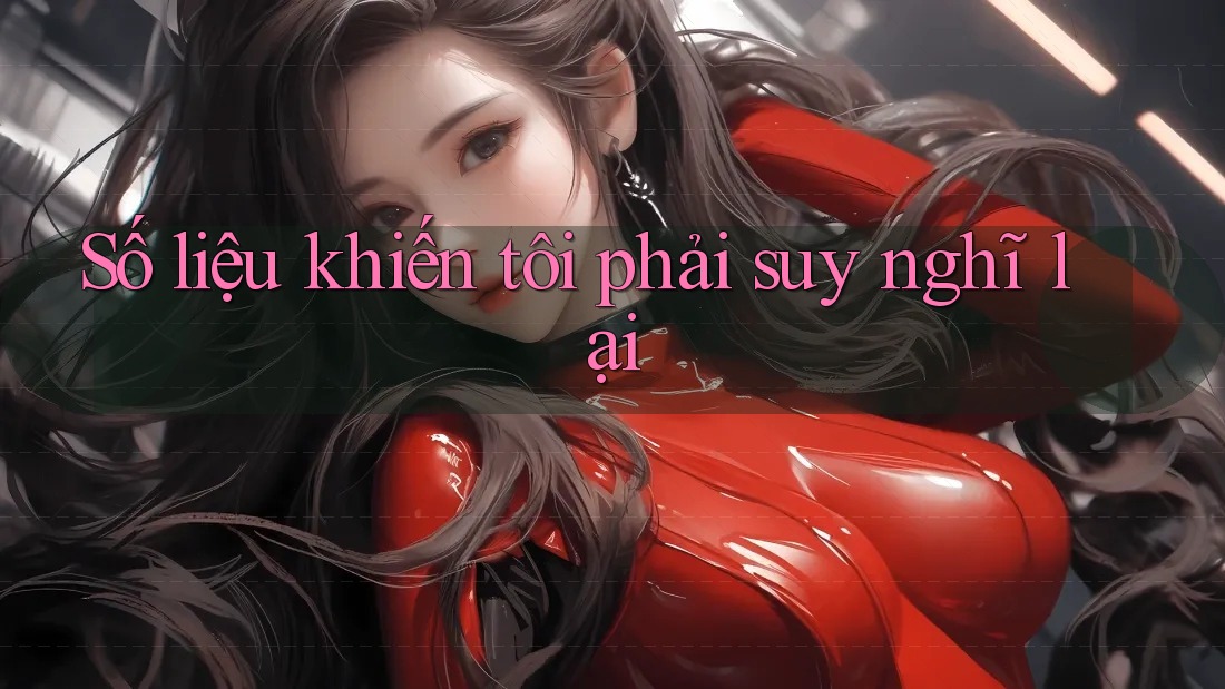 Số liệu khiến tôi phải suy nghĩ lại Số liệu khiến tôi phải suy nghĩ lại