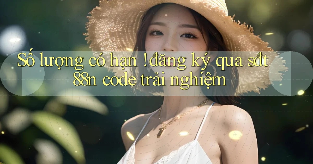 Số lượng có hạn ! đăng ký qua sđt 88n code trải nghiệm