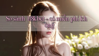So sánh 118kbet   có miễn phí không