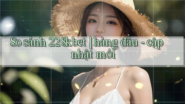 So sánh 228kbet hàng đầu   cập nhật mới