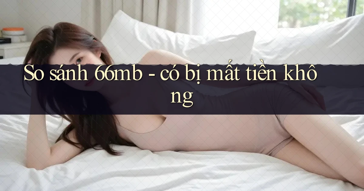 So sánh 66mb   có bị mất tiền không