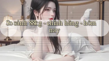 So sánh 88kg   chính hãng   hôm nay