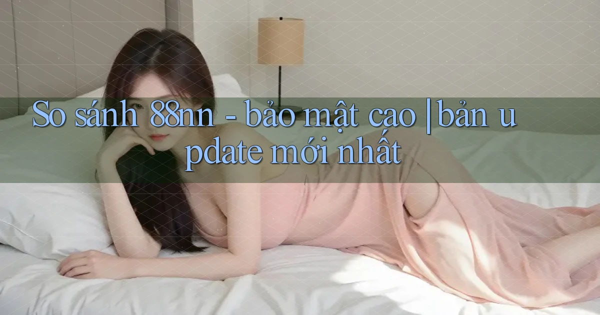 So sánh 88nn   bảo mật cao bản update mới nhất