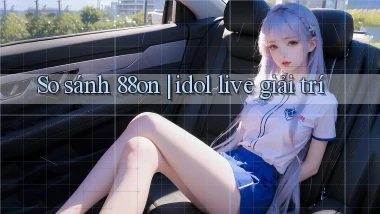 So sánh 88on idol live giải trí