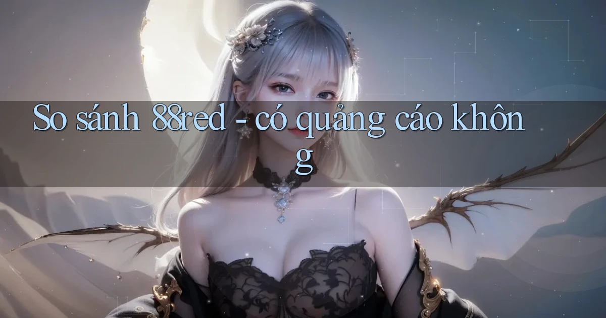 So sánh 88red   có quảng cáo không