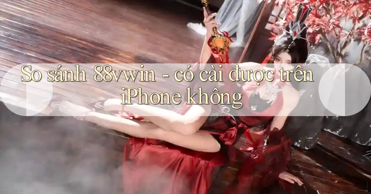 So sánh 88vwin   có cài được trên iPhone không