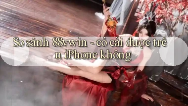 So sánh 88vwin   có cài được trên iPhone không