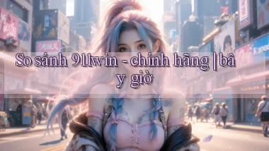 So sánh 911win   chính hãng bây giờ