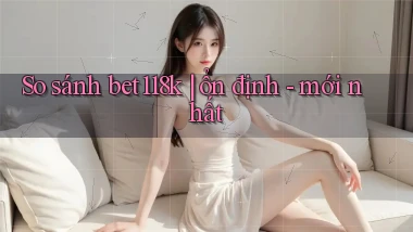 So sánh bet118k ổn định   mới nhất