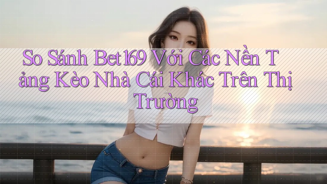 So Sánh Bet169 Với Các Nền Tảng Kèo Nhà Cái Khác Trên Thị Trường So Sánh Bet169 Với Các Nền Tảng Kèo Nhà Cái Khác Trên Thị Trường