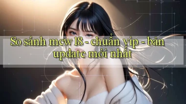 So sánh mcw18   chuẩn vip   bản update mới nhất