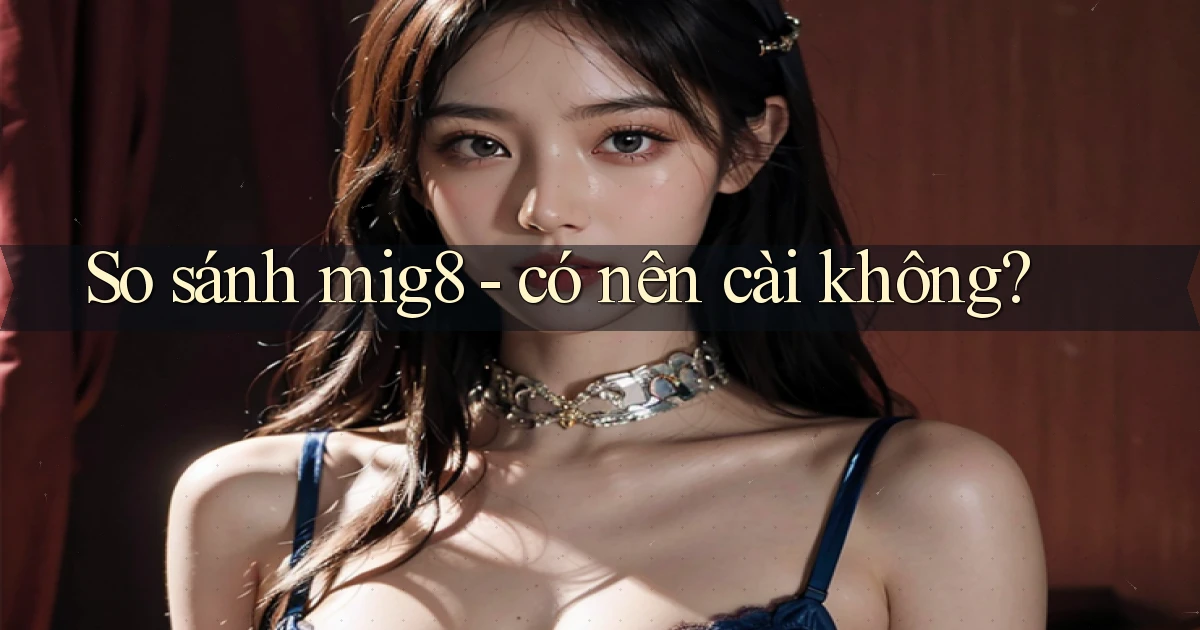 So sánh mig8   có nên cài không