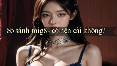 So sánh mig8   có nên cài không
