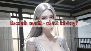 So sánh mu88   có tốt không