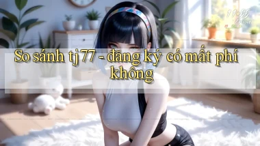 So sánh tj77   đăng ký có mất phí không