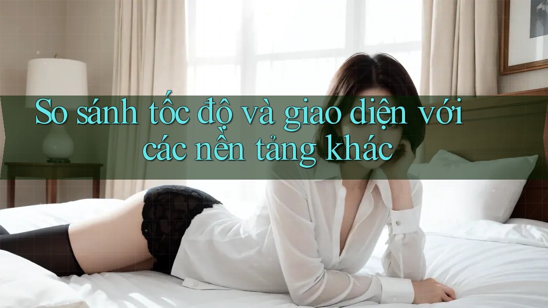 So sánh tốc độ và giao diện với các nền tảng khác