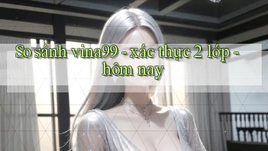 So sánh vina99   xác thực 2 lớp   hôm nay