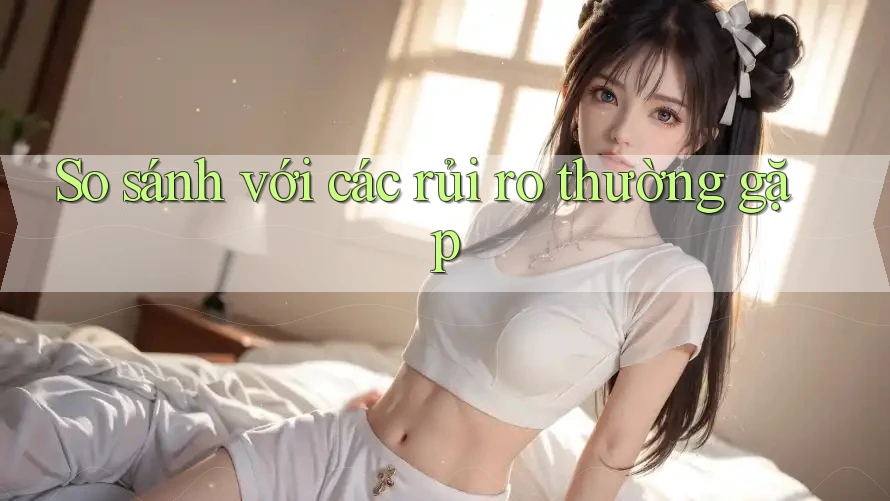 So sánh với các rủi ro thường gặp So sánh với các rủi ro thường gặp