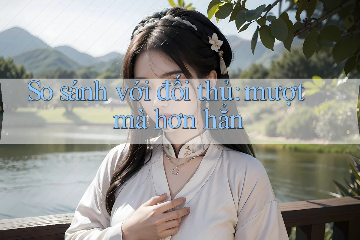 So sánh với đối thủ: mượt mà hơn hẳn So sánh với đối thủ: mượt mà hơn hẳn