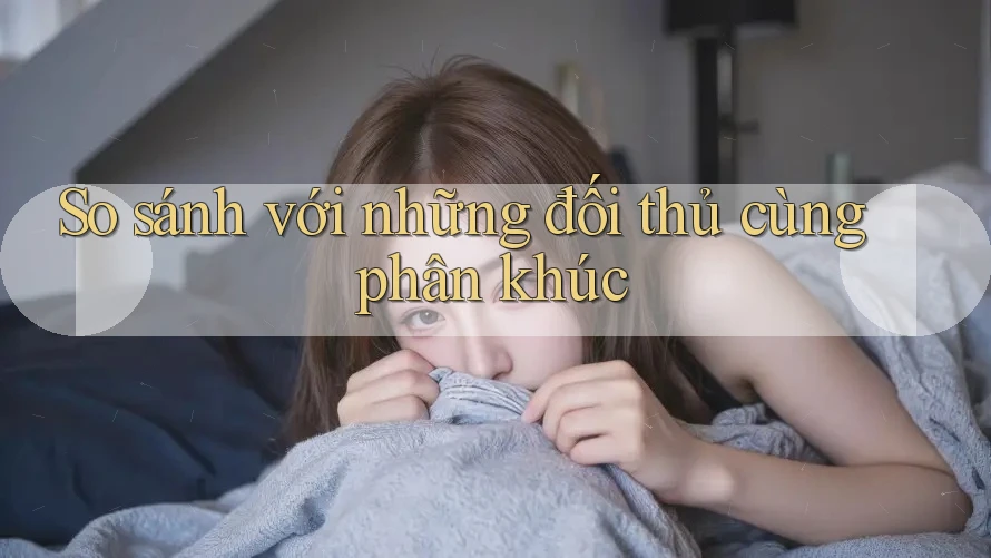 So sánh với những đối thủ cùng phân khúc