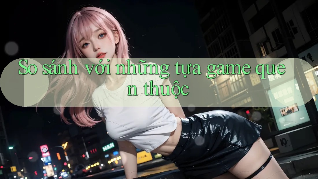 So sánh với những tựa game quen thuộc So sánh với những tựa game quen thuộc