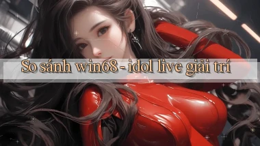 So sánh win68   idol live giải trí
