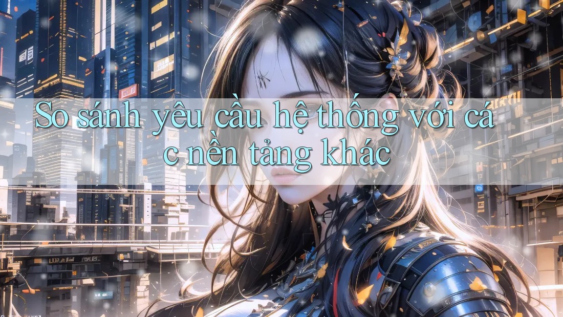 So sánh yêu cầu hệ thống với các nền tảng khác So sánh yêu cầu hệ thống với các nền tảng khác