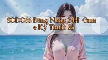 sodo66   Đăng Nhập 24h ｜ Game Kỹ Thuật Số