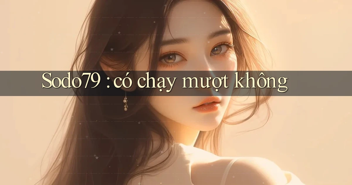 Sodo79 có chạy mượt không