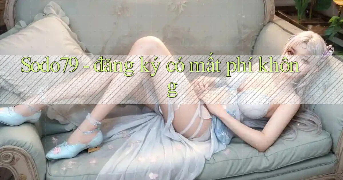 Sodo79   đăng ký có mất phí không