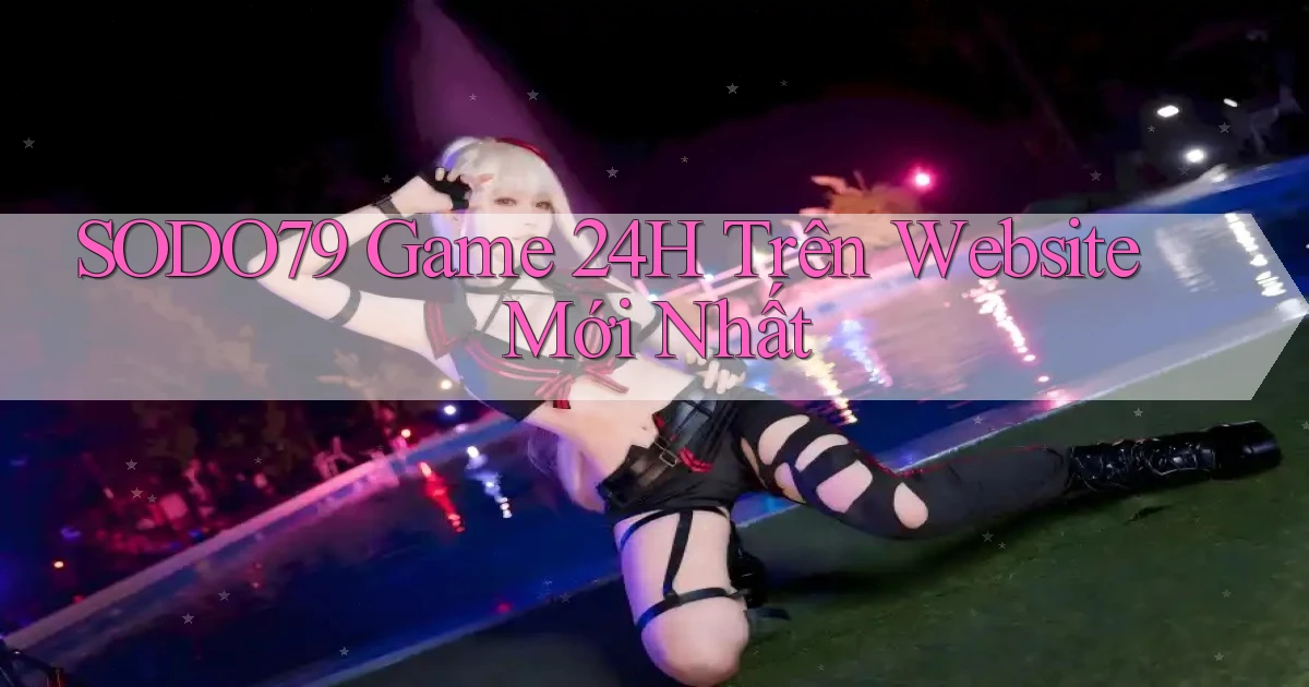 sodo79   Game 24h Trên Website Mới Nhất