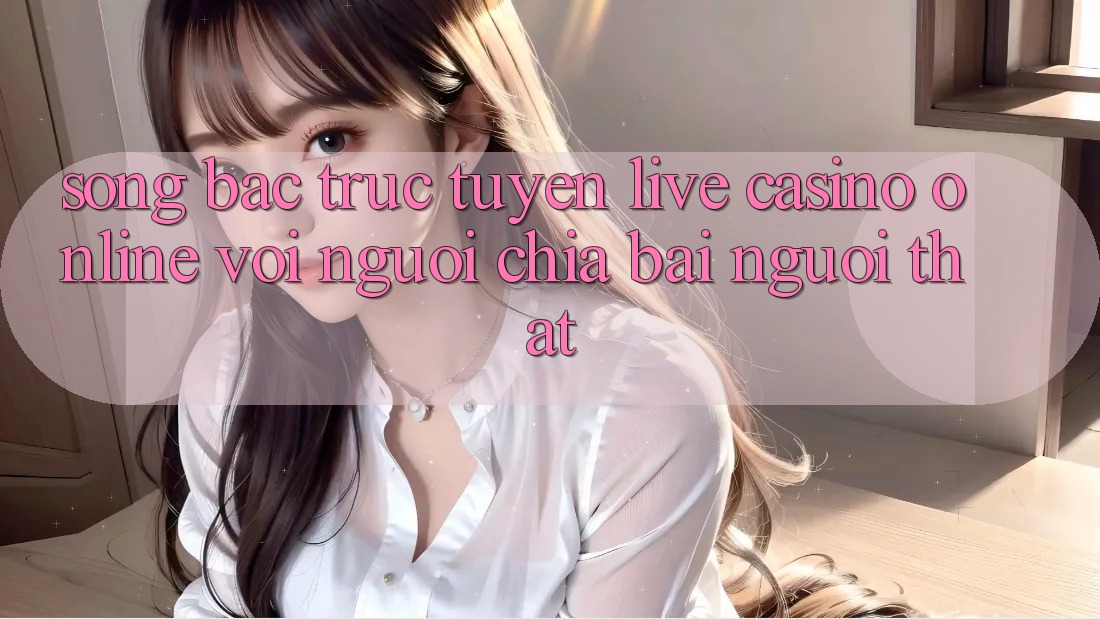 Sòng bạc trực tuyến (Live Casino online) với Người chia bài người thật Sòng bạc trực tuyến (Live Casino online) với Người chia bài người thật