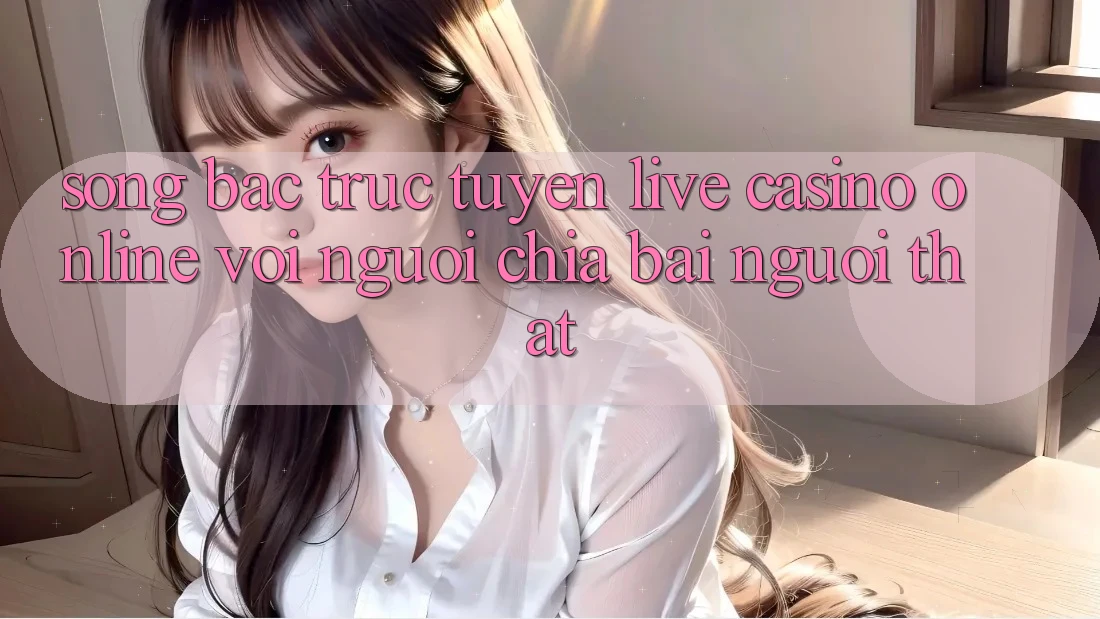 Sòng bạc trực tuyến (Live Casino online) với Người chia bài người thật Sòng bạc trực tuyến (Live Casino online) với Người chia bài người thật