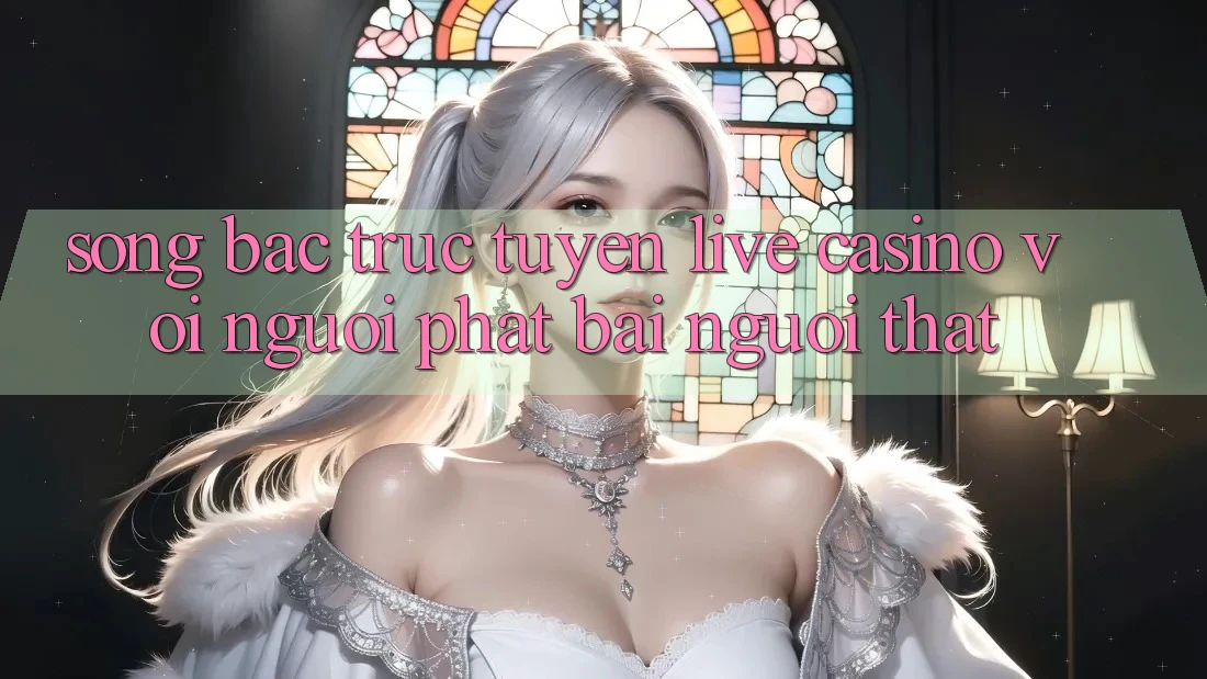 Sòng bạc trực tuyến (Live Casino) với Người phát bài người thật Sòng bạc trực tuyến (Live Casino) với Người phát bài người thật