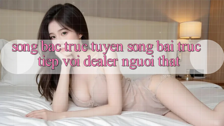 Sòng bạc trực tuyến (Sòng bài trực tiếp) với Dealer người thật Sòng bạc trực tuyến (Sòng bài trực tiếp) với Dealer người thật