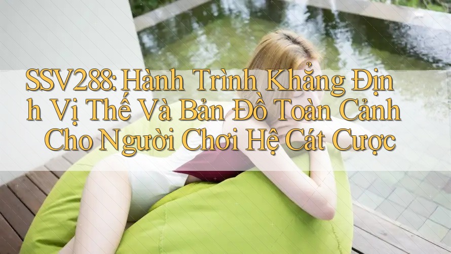 SSV288: Hành Trình Khẳng Định Vị Thế Và Bản Đồ Toàn Cảnh Cho Người Chơi Hệ Cát Cược SSV288: Hành Trình Khẳng Định Vị Thế Và Bản Đồ Toàn Cảnh Cho Người Chơi Hệ Cát Cược