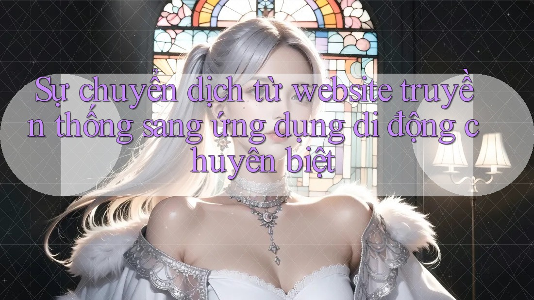 Sự chuyển dịch từ website truyền thống sang ứng dụng di động chuyên biệt
