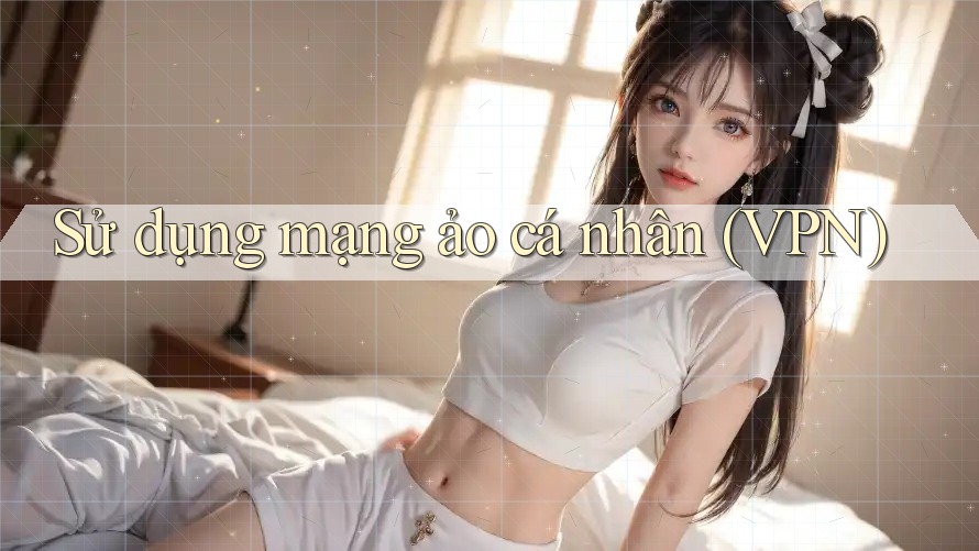 Sử dụng mạng ảo cá nhân (VPN) Sử dụng mạng ảo cá nhân (VPN)