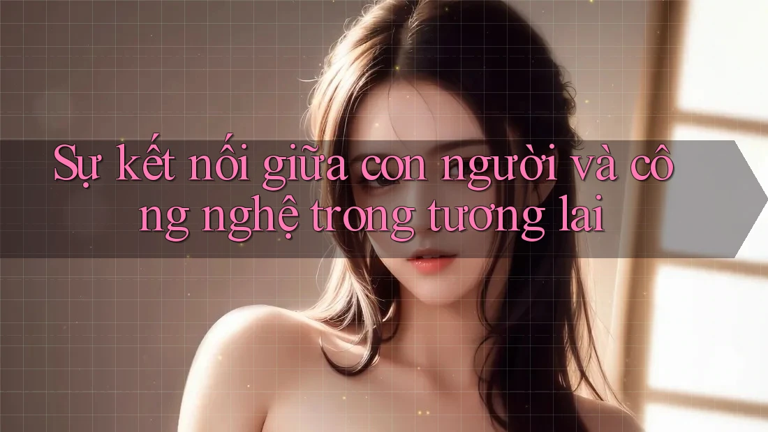 Sự kết nối giữa con người và công nghệ trong tương lai Sự kết nối giữa con người và công nghệ trong tương lai