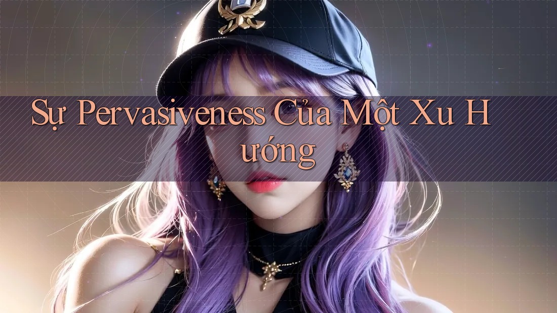 Sự Pervasiveness Của Một Xu Hướng
