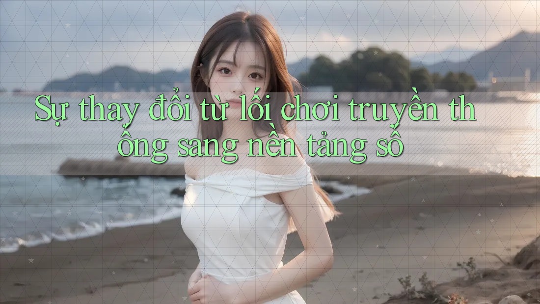Sự thay đổi từ lối chơi truyền thống sang nền tảng số Sự thay đổi từ lối chơi truyền thống sang nền tảng số