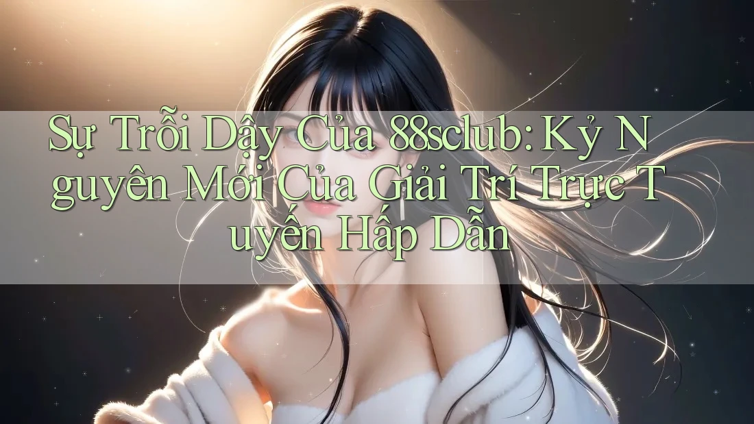 Sự Trỗi Dậy Của 88sclub: Kỷ Nguyên Mới Của Giải Trí Trực Tuyến Hấp Dẫn