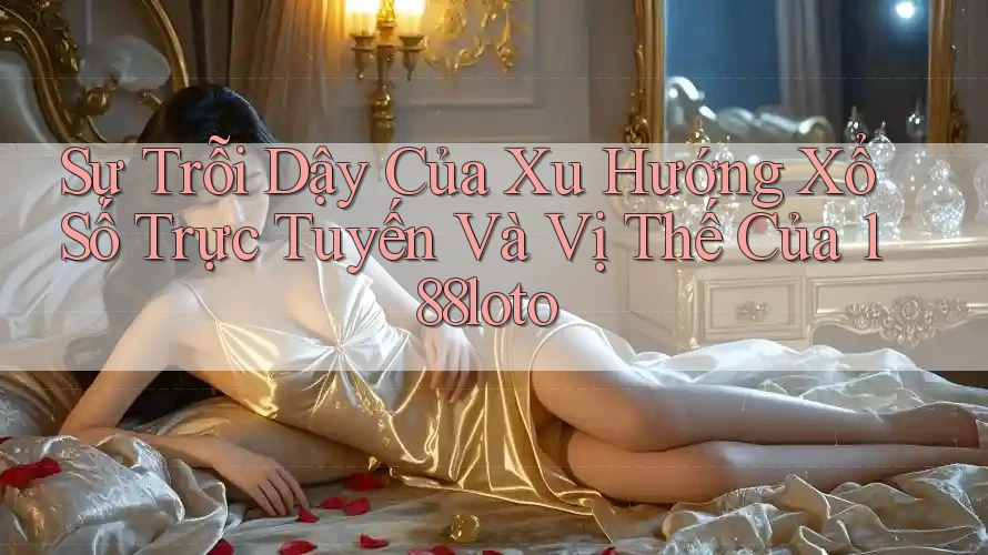 Sự Trỗi Dậy Của Xu Hướng Xổ Số Trực Tuyến Và Vị Thế Của 188loto Sự Trỗi Dậy Của Xu Hướng Xổ Số Trực Tuyến Và Vị Thế Của 188loto