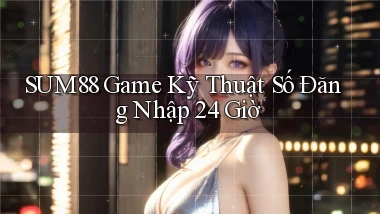 sum88   Game Kỹ Thuật Số Đăng Nhập 24 Giờ