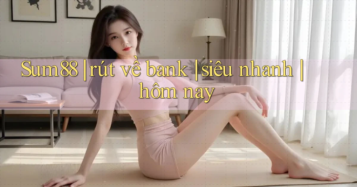 Sum88 rút về bank siêu nhanh hôm nay